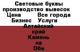 Световые буквы производство вывесок › Цена ­ 60 - Все города Бизнес » Услуги   . Алтайский край,Камень-на-Оби г.